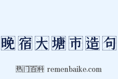晚宿大塘市造句是什么意思的图片